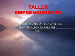 TALLER
EMPRENDIMIENTO
-CRISTHIAN ANDRES ORTEGA CACERES.
-EDWARD ALFONSO RAMIREZ .
9-3.
 