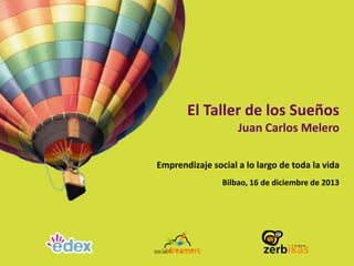 El Taller de los Sueños
Juan Carlos Melero
Emprendizaje social a lo largo de toda la vida
Bilbao, 16 de diciembre de 2013

 