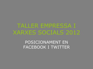 TALLER EMPRESSA I
XARXES SOCIALS 2012
   POSICIONAMENT EN
  FACEBOOK I TWITTER
 