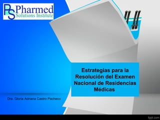 Estrategias para la
Resolución del Examen
Nacional de Residencias
Médicas
Dra. Gloria Adriana Castro Pacheco
 