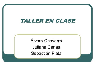TALLER EN CLASE
Álvaro Chavarro
Juliana Cañas
Sebastián Plata

 
