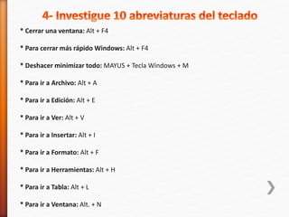 * Cerrar una ventana: Alt + F4 
* Para cerrar más rápido Windows: Alt + F4 
* Deshacer minimizar todo: MAYUS + Tecla Windows + M 
* Para ir a Archivo: Alt + A 
* Para ir a Edición: Alt + E 
* Para ir a Ver: Alt + V 
* Para ir a Insertar: Alt + I 
* Para ir a Formato: Alt + F 
* Para ir a Herramientas: Alt + H 
* Para ir a Tabla: Alt + L 
* Para ir a Ventana: Alt. + N 
 