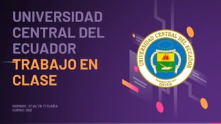 UNIVERSIDAD
CENTRAL DEL
ECUADOR
TRABAJO EN
CLASE
NOMBRE: STALYN TITUAÑA
CURSO: 002
 