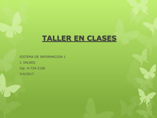 TALLER EN CLASES
SISTEMA DE INFORMACION 1
J. VALDES
Cip: 4-734-2166
5/4/2017
 