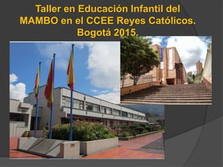 Taller en Educación Infantil del
MAMBO en el CCEE Reyes Católicos.
Bogotá 2015.
 
