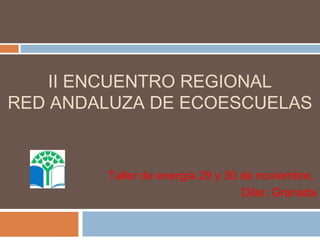 II ENCUENTRO REGIONAL
RED ANDALUZA DE ECOESCUELAS

Taller de energía 29 y 30 de noviembre,
Dilar, Granada

 