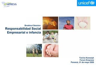 Breakout Session:
Responsabilidad Social
 Empresarial e infancia




                                        Yanina Kowszyk
                                         Forum Empresa
                                Panamá, 21 de mayo 2008
 