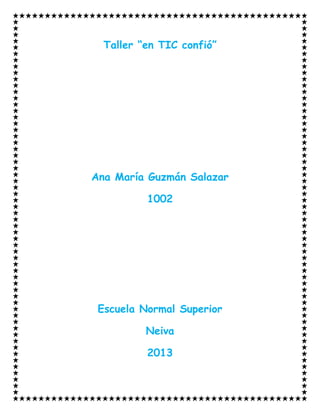 Taller “en TIC confió”
Ana María Guzmán Salazar
1002
Escuela Normal Superior
Neiva
2013
 
