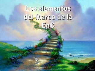Patricia León, María Ximena Barrera & Constanza Hazelwood
Los elementosLos elementos
del Marco de ladel Marco de la
EpCEpC
 