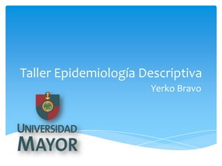 Taller Epidemiología Descriptiva
                      Yerko Bravo
 