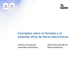 Conceptos sobre el formato y el
estándar ePub de libros electrónicos
Lectura y consulta de
contenidos electrónicos
ePub como estándar de
libros electrónicos
 