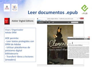 Visor / Organizador
Adobe DRM
ADE permite:
- Leer textos protegidos con
DRM de Adobe
- Utilizar plataformas de
préstamo digital
bibliotecario
- Transferir libros a lectores
(ereaders)
Leer documentos .epub
 