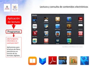 Aplicación
de lectura
¿Qué programa
informático se
usará para leer?
Aplicaciones para
la lectura de libros
electrónicos en
función de los
formatos digitales.
Programas
http://alfabravo.com/2011/08/where-is-the-e-in-ebooks
Lectura y consulta de contenidos electrónicos
 