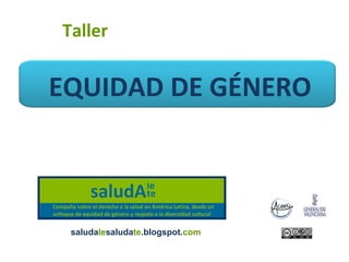 EQUIDAD DE GÉNERO
Taller
saludalesaludate.blogspot.com
 