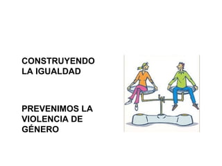 CONSTRUYENDO
LA IGUALDAD



PREVENIMOS LA
VIOLENCIA DE
GÉNERO
 
