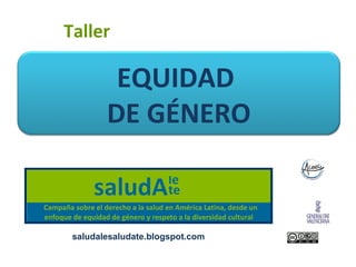 Taller

         EQUIDAD
        DE GÉNERO


 saludalesaludate.blogspot.com
 