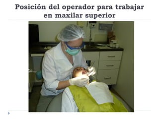 Posición del operador para trabajar
en maxilar superior

 