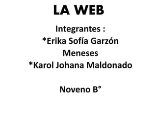 LA WEB
Integrantes :
*Erika Sofía Garzón
Meneses
*Karol Johana Maldonado
Noveno B°
 
