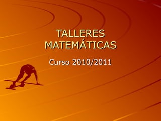 TALLERESTALLERES
MATEMÁTICASMATEMÁTICAS
Curso 2010/2011Curso 2010/2011
 
