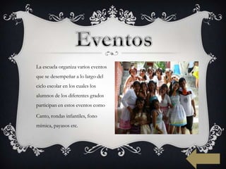 La escuela organiza varios eventos
que se desempeñar a lo largo del
ciclo escolar en los cuales los
alumnos de los diferentes grados
participan en estos eventos como

Canto, rondas infantiles, fono
mímica, payasos etc.
 