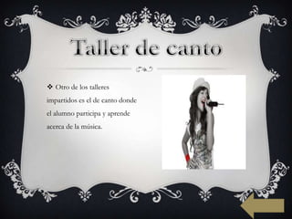  Otro de los talleres
impartidos es el de canto donde
el alumno participa y aprende
acerca de la música.
 