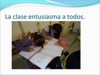 La clase entusiasma a todos.
 