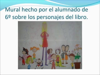 Mural hecho por el alumnado de
6º sobre los personajes del libro.
 