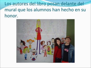 Los autores del libro posan delante del
mural que los alumnos han hecho en su
honor.
 