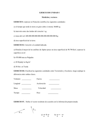 EJERCICIOS UNIDAD I
Medición y vectores
EJERCIO I: expresar en Notación científica las siguientes cantidades:
a) el tiempo...
