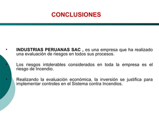 El Desarrollo Humano, base de la Formación Integral de la PersonalLos valores en la empresa
CONCLUSIONES
• INDUSTRIAS PERUANAS SAC , es una empresa que ha realizado
una evaluación de riesgos en todos sus procesos.
• Los riesgos intolerables considerados en toda la empresa es el
riesgo de Incendio.
• Realizando la evaluación económica, la inversión se justifica para
implementar controles en el Sistema contra Incendios.
 