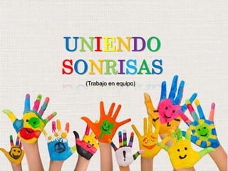 UNIENDO
SONRISAS
(Trabajo en equipo)
 