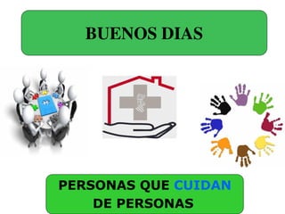 BUENOS DIAS
PERSONAS QUE CUIDAN
DE PERSONAS
 