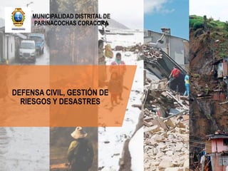 MUNICIPALIDAD DISTRITAL DE
PARINACOCHAS CORACORA
DEFENSA CIVIL, GESTIÓN DE
RIESGOS Y DESASTRES
 