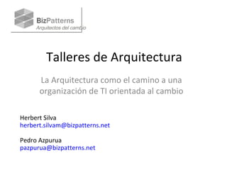 Talleres de Arquitectura La Arquitectura como e l camino  a  una organización  de TI  orientada al cambio Herbert Silva  [email_address] Pedro Azpurua  [email_address] 