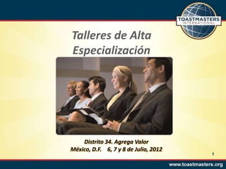 Talleres de Alta
Especialización




    Distrito 34. Agrega Valor
México, D.F. 6, 7 y 8 de Julio, 2012
                                       1
 
