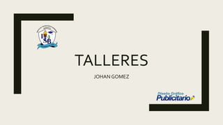 TALLERES
JOHAN GOMEZ
 