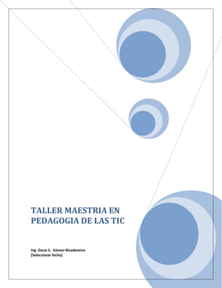 TALLER MAESTRIA EN
PEDAGOGIA DE LAS TIC


Ing. Oscar E. Gómez Rivadeneira
[Seleccionar fecha]
 