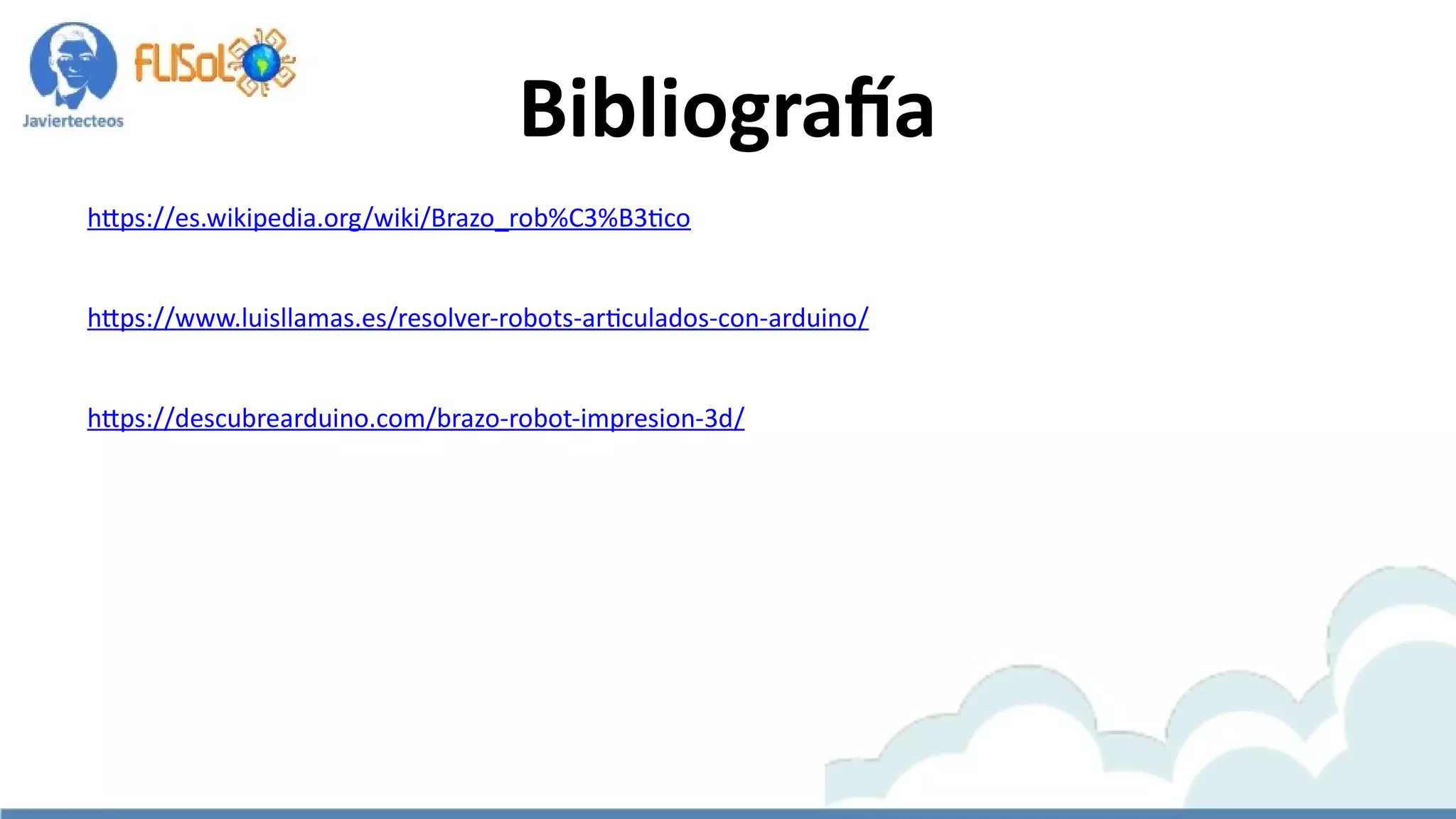 Bibliografía
https://es.wikipedia.org/wiki/Brazo_rob%C3%B3tico
https://www.luisllamas.es/resolver-robots-articulados-con-arduino/
https://descubrearduino.com/brazo-robot-impresion-3d/
 