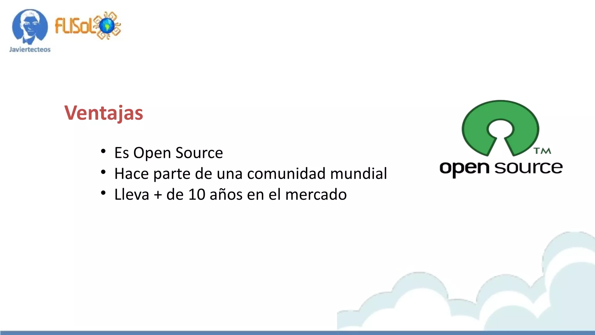Ventajas
• Es Open Source
• Hace parte de una comunidad mundial
• Lleva + de 10 años en el mercado
 