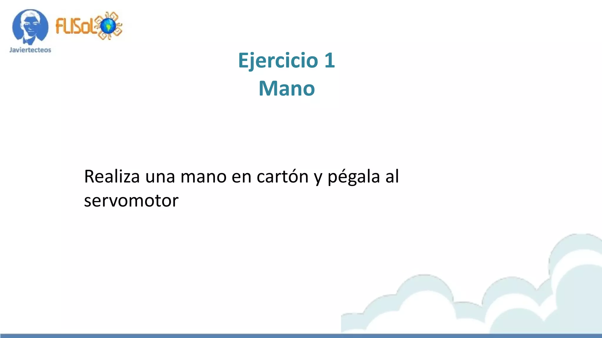 Realiza una mano en cartón y pégala al
servomotor
Ejercicio 1
Mano
 