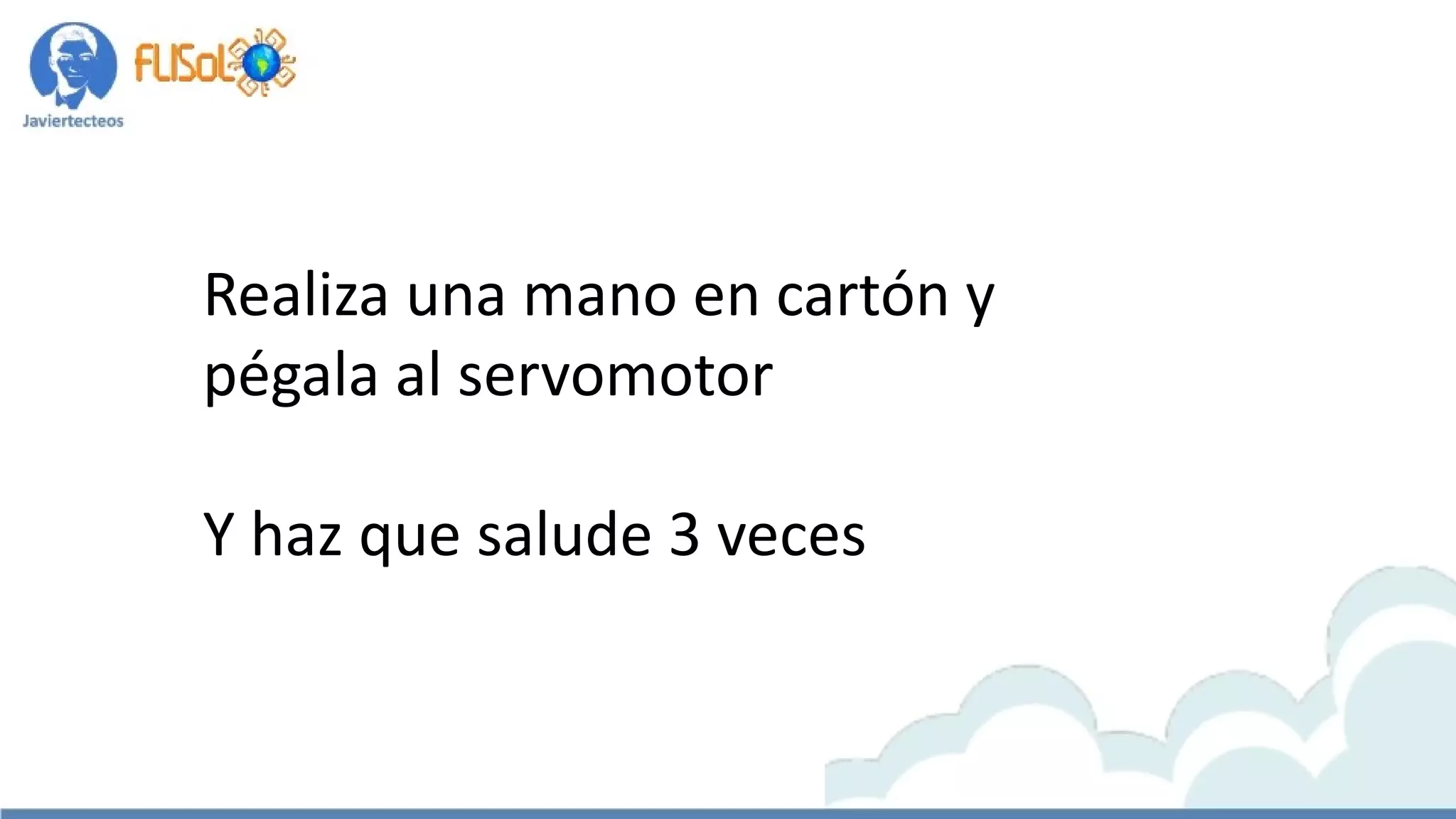 Realiza una mano en cartón y
pégala al servomotor
Y haz que salude 3 veces
 