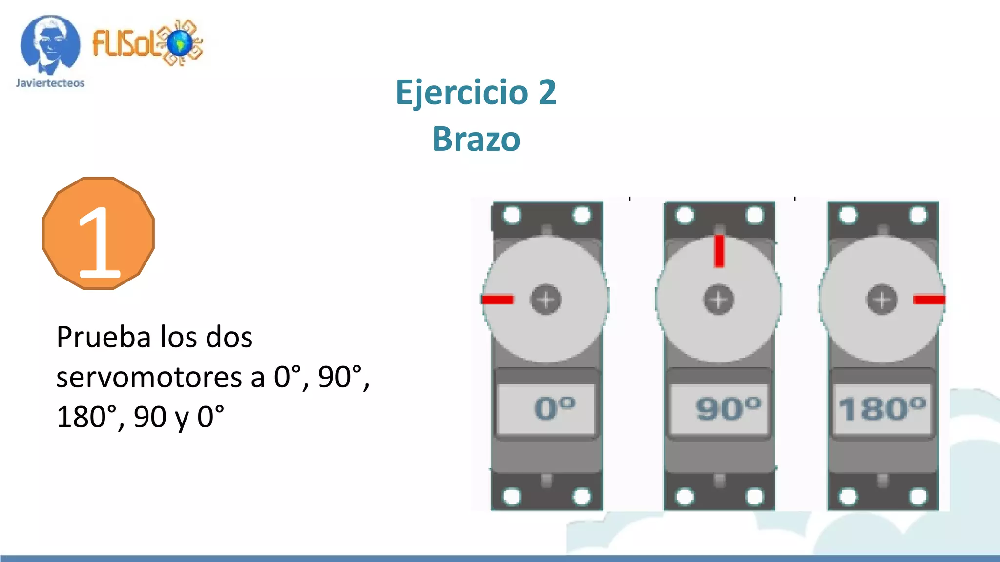 Prueba los dos
servomotores a 0°, 90°,
180°, 90 y 0°
Ejercicio 2
Brazo
1
 