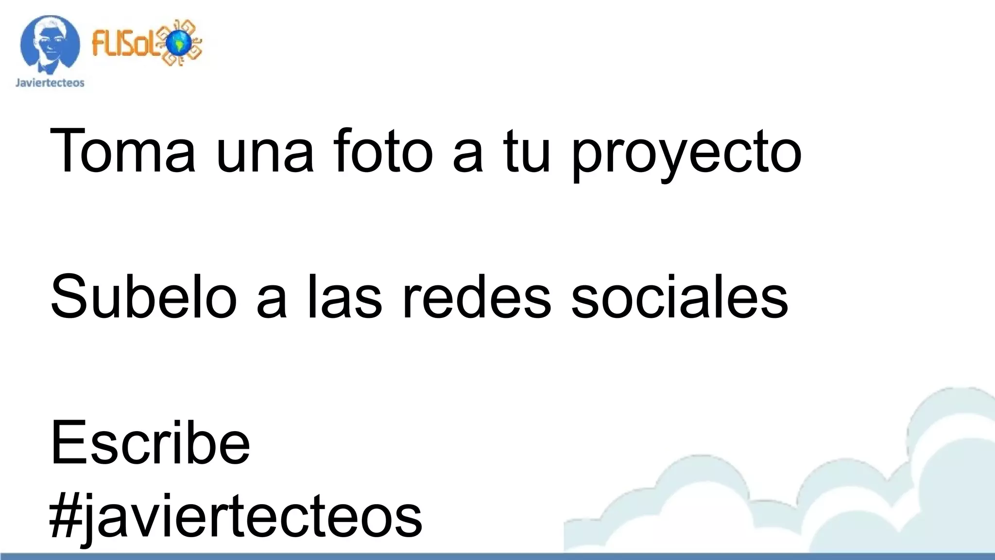 Toma una foto a tu proyecto
Subelo a las redes sociales
Escribe
#javiertecteos
 