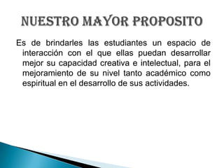 Es de brindarles las estudiantes un espacio de interacción con el que ellas puedan desarrollar mejor su capacidad creativa...
