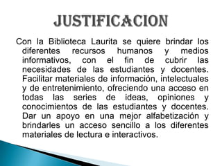 Con la Biblioteca Laurita se quiere brindar los diferentes recursos humanos y medios informativos, con el fin de cubrir la...