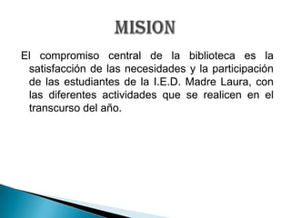 El compromiso central de la biblioteca es la satisfacción de las necesidades y la participación de las estudiantes de la I...