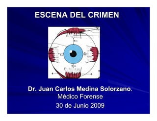 ESCENA DEL CRIMENESCENA DEL CRIMEN
Dr. Juan Carlos Medina SolorzanoDr. Juan Carlos Medina Solorzano..
MMéédico Forensedico Forense
30 de Junio 200930 de Junio 2009
 