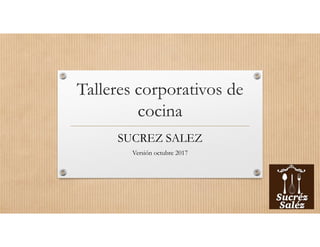 Talleres corporativos de
cocina
SUCREZ SALEZ
Versión octubre 2017
 
