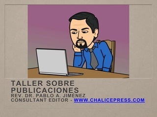 TALLER SOBRE
PUBLICACIONES
REV. DR. PABLO A. JIMÉNEZ
CONSULTANT EDITOR - WWW.CHALICEPRESS.COM
 
