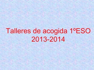 Talleres de acogida 1ºESO
2013-2014

 